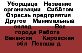 Уборщица › Название организации ­ СибАтом › Отрасль предприятия ­ Другое › Минимальный оклад ­ 8 500 - Все города Работа » Вакансии   . Кировская обл.,Леваши д.